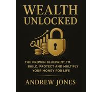 Wealth Unlocked: The Proven Blueprint to Build, Protect and Multiply Your Money for Life