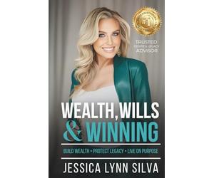 Wealth, Wills & Winning: Build Wealth, Protect Legacy, Live on Purpose