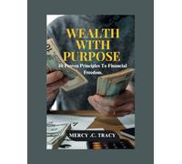 WEALTH WITH PURPOSE: 10 Proven Principles To Financial Freedom