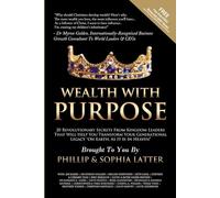 Wealth With Purpose: 20 Revolutionary Secrets From Kingdom Leaders That Will Help You Transform Your Generational Legacy "On Earth, As It Is In Heaven"!