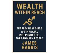 Wealth Within Reach: The Practical Guide to Financial Independence for Ordinary People