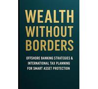 Wealth Without Borders: Offshore Banking Strategies & International Tax Planning for Smart Asset Protection: Legal Methods to Reduce Taxes & Protect Wealth