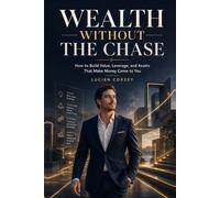 WEALTH WITHOUT THE CHASE: How to Build Value, Leverage, and Assets That Make Money Come to You