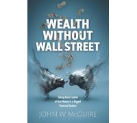 Wealth Without Wall Street: Taking Back Control Of Your Money In A Rigged Financial System