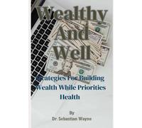 Wealthy And Well: Strategies For Building Wealth While Priorities Your Health