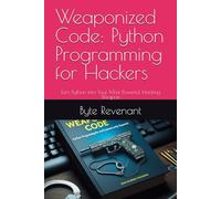 Weaponized Code: Python Programming for Hackers: Turn Python into Your Most Powerful Hacking Weapon