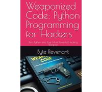 Weaponized Code: Python Programming for Hackers: Turn Python into Your Most Powerful Hacking Weapon