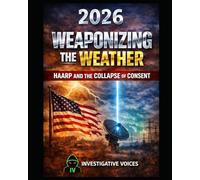 WEAPONIZING THE WEATHER: HAARP and the Collapse of Consent: he HAARP Agenda, Weather Weapons, and the Secret War on the Sky - 2026 Investigative ... Manipulation, and Military Weather Control