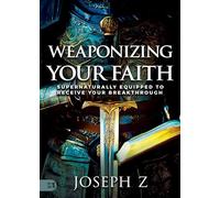 Weaponizing Your Faith: Supernaturally Equipped to Receive Your Breakthrough