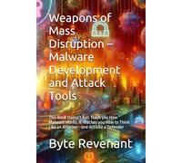 Weapons of Mass Disruption - Malware Development and Attack Tools: This Book Doesn’t Just Teach you How Malware Works. It Teaches you How to Think Like an Attacker-and Act Like a Defender