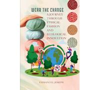 Wear the Change, A Journey Through Ethical Fashion and Ecological Innovation: A Journey Through Ethical Fashion and Ecological Innovation