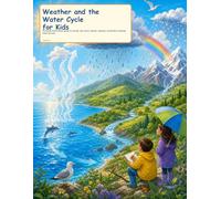 Weather and the Water Cycle for Kids: A Colorful First Science Guide to Clouds, Rain, Snow, Storms, Seasons, and Earth's Amazing Water Journey