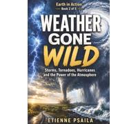 Weather Gone Wild: Storms, Tornadoes, Hurricanes and the Power of the Atmosphere
