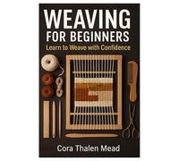 Weaving For Beginners: Learn To Weave With Confidence: Master Essential Loom Techniques, Weave Stunning Textiles Step By Step, And Build Skills With Easy Projects For Beginners And Beyond