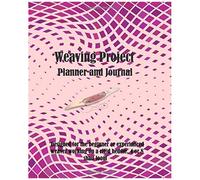 Weaving Project Planner And Journal: Designed For The Beginner Or Experienced Weaver Working On A Rigid Heddle, 4 Or 8 Shaft Loom.