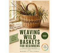 Weaving Wild Baskets for Beginners: A Step-by-Step Guide to Foraging Materials, Traditional Techniques, and Modern Natural Basket Designs