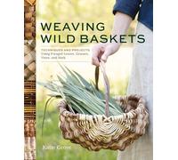 Weaving Wild Baskets: Techniques and Projects Using Foraged Leaves, Grasses, Vines, and Bark