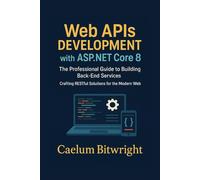 Web APIs DEVELOPMENT with ASP.NET Core 8: The Professional Guide to Building Back-End Services. Crafting RESTful Solutions for the Modern Web