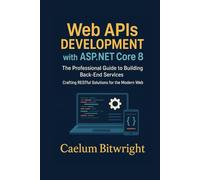 Web APIs DEVELOPMENT with ASP.NET Core 8: The Professional Guide to Building Back-End Services. Crafting RESTful Solutions for the Modern Web