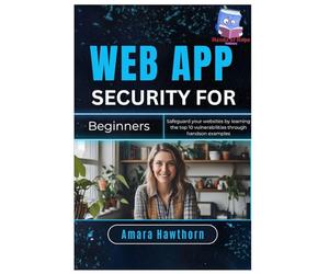 Web App Security for Beginners: Safeguard your websites by learning the top 10 vulnerabilities through hands- on examples