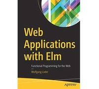 Web Applications with Elm: Functional Programming for the Web - [Version Originale] Inconnu (Auteur)