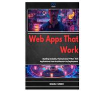 Web Apps That Work: Building Scalable, Maintainable Python Web Applications from Architecture to Deployment