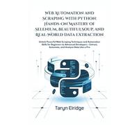 Web Automation and Scraping with Python: Hands-On Mastery of Selenium, BeautifulSoup, and Real-World Data Extraction: Unlock Web Scraping & Automation ... for All Levels - Extract, Automate, Analyze