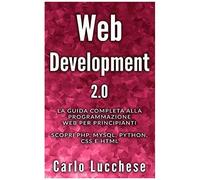 Web Development 2.0: La Guida Completa Alla Programmazione Web Per Principianti. Scopri Php, Mysql, Python, Css E Html