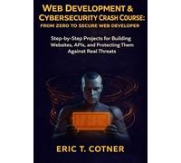 Web Development & Cybersecurity Crash Course: From Zero to Secure Web Developer: Step-by-Step Projects for Building Websites, APIs, and Protecting Them Against Real Threats