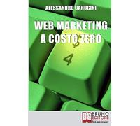 Web Marketing A Costo Zero: Sfruttare Le Potenzialità Della Rete Per Promuovere Il Tuo Business E Costruire La Tua Brand Reputation