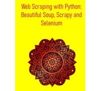 Web Scraping with Python: Beautiful Soup, Scrapy and Selenium: From Basics to Advanced Techniques of web scraping for data collection, analysis, & automation
