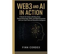 WEB3 AND AI IN ACTION: A HANDS-ON GUIDE TO BUILDING SMART DECENTRALIZED APPS, DAOS, AND DIGITAL ECONOMIES WITH LOW-CODE TOOLS AND GENERATIVE INTELLIGENCE