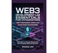 Web3 Development Lab Essentials for Integrators with Tokenization, DAOs, and Cross-Chain Functionality: 80 Builds to Integrate Blockchain into Everyday Apps and Services