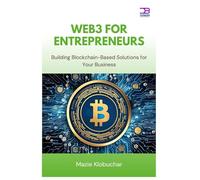 Web3 for Entrepreneurs: Building Blockchain-Based Solutions for Your Business