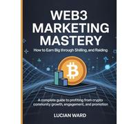 Web3 Marketing Mastery: How to Earn Big Through Shilling and Raiding: A Complete Guide to Profiting from Crypto Community Growth, Engagement, and Promotion