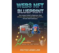 Web3 NFT Blueprint: Zero-Jargon Guide for Beginners: Spot Winners, Flip Smart, Build Bear-Proof Profits (Proven 2024 Strategies)