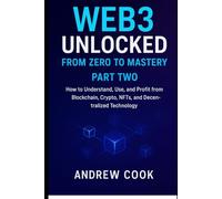 Web3 Unlocked: From Zero to Mastery: How to Understand, Use, and Profit from Blockchain, Crypto, NFTs, and Decentralized Technology PART TWO
