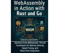 WebAssembly in Action with Rust and Go: Optimize Every Millisecond - Proven Techniques for Memory Sharing, Speed Tuning, and React/Vue Integration