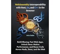 WebAssembly Interoperability with Rust, Go, and C++ in the Browser: Build Blazing-Fast Web Apps, Unlock Near-Native Performance, and Reuse Code Across Node, Deno, and the Web