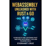 Webassembly Unleashed With Rust & Go: 15 Projects For Lightning-Fast Web Apps With React, Vue And Tailwind CSS 4