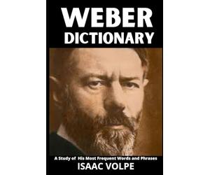 WEBER DICTIONARY. A Study of His Most Frequent Words and Phrases: The Essential Terms of Max Weber's Sociology, Politics, and Social Theory