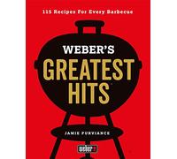 Weber's Greatest Hits: 115 Recipes For Every Barbecue