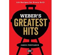 Weber's Greatest Hits: 125 Classic Recipes For Every Grill