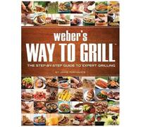 Weber's Way To Grill: The Step-By-Step Guide To Expert Grilling
