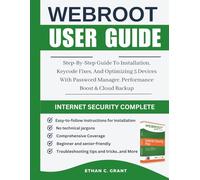 Webroot Internet Security Complete 2025 User Guide: Step-By-Step Guide To Installation, Keycode Fixes, And Optimizing 5 Devices With Password Manager, Performance Boost & Cloud Backup