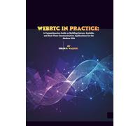 WebRTC in Practice: A Comprehensive Guide to Building Secure, Scalable, and Real-Time Communication Applications for the Modern Web