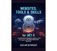 Websites, Tools & Skills for .NET 8: A Professional Developer's Guide to C# 12, Debugging, and Cloud-Native Best Practices