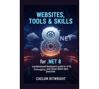 Websites, Tools & Skills for .NET 8: A Professional Developer's Guide to C# 12, Debugging, and Cloud-Native Best Practices