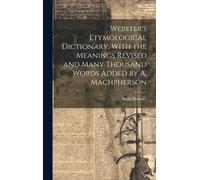 Webster's Etymological Dictionary, With The Meanings Revised And Many Thousand Words Added By A. Machpherson