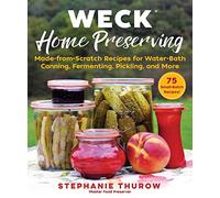WECK Home Preserving: Made-from-Scratch Recipes for Water-Bath Canning, Fermenting, Pickling, and More